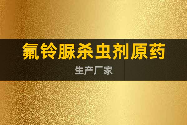 氟鈴脲殺蟲(chóng)劑原藥生產(chǎn)廠家