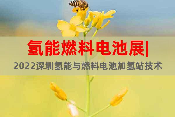 氫能燃料電池展|2022深圳氫能與燃料電池加氫站技術(shù)設(shè)備展