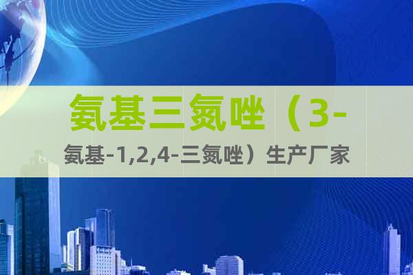 氨基三氮唑（3-氨基-1,2,4-三氮唑）生產(chǎn)廠家