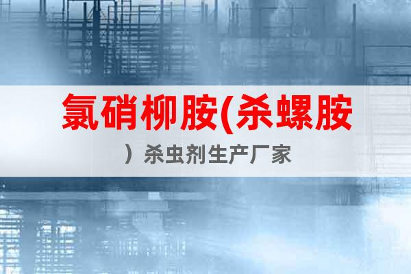 氯硝柳胺(殺螺胺）殺蟲(chóng)劑生產(chǎn)廠家