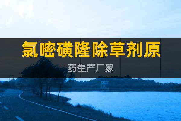 氯嘧磺隆除草劑原藥生產廠家
