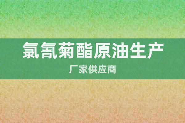 氯氰菊酯原油生產(chǎn)廠家供應(yīng)商