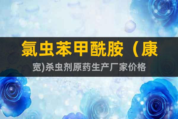 氯蟲苯甲酰胺（康寬)殺蟲劑原藥生產(chǎn)廠家價格