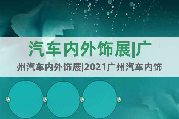 汽車內(nèi)外飾展|廣州汽車內(nèi)外飾展|2021廣州汽車內(nèi)飾與外飾展