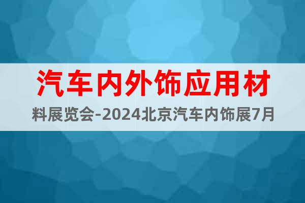 汽車內(nèi)外飾應(yīng)用材料展覽會(huì)-2024北京汽車內(nèi)飾展7月歡迎您
