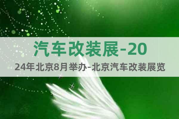 汽車(chē)改裝展-2024年北京8月舉辦-北京汽車(chē)改裝展覽會(huì)