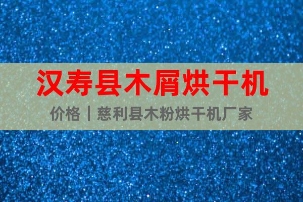 漢壽縣木屑烘干機價格|慈利縣木粉烘干機廠家