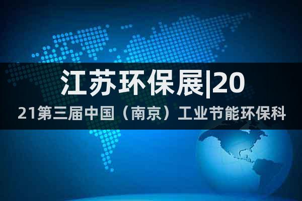 江苏环保展|2021第三届中国（南京）工业节能环保科技装备展