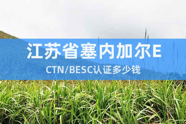 江蘇省塞內(nèi)加爾ECTN/BESC認(rèn)證多少錢