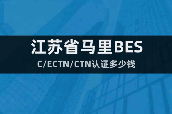 江苏省马里BESC/ECTN/CTN认证多少钱