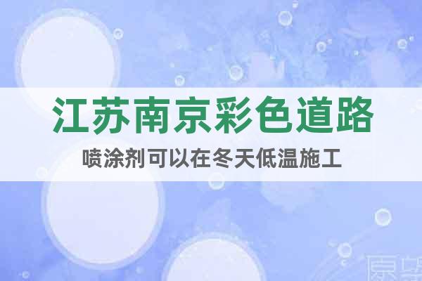 江苏南京彩色道路喷涂剂可以在冬天低温施工