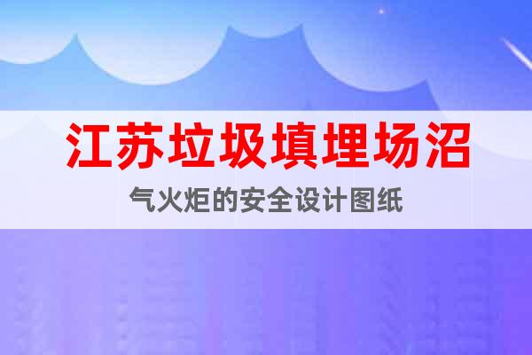 江蘇垃圾填埋場沼氣火炬的安全設(shè)計(jì)圖紙