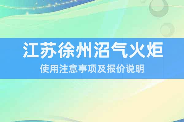 江蘇徐州沼氣火炬使用注意事項(xiàng)及報(bào)價(jià)說(shuō)明