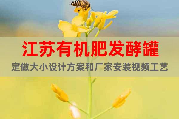 江蘇有機肥發(fā)酵罐定做大小設計方案和廠家安裝視頻工藝