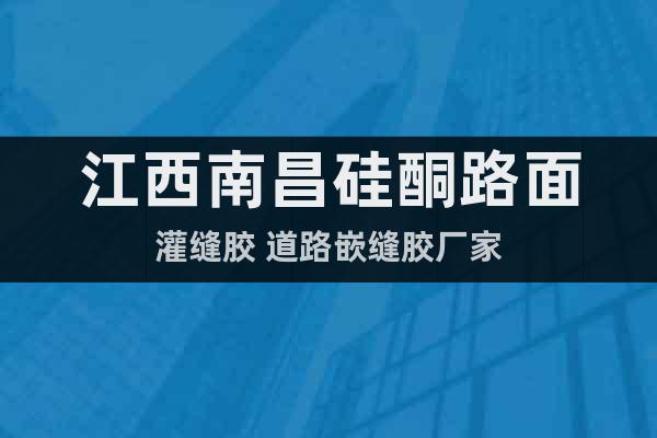 江西南昌硅酮路面灌縫膠 道路嵌縫膠廠家