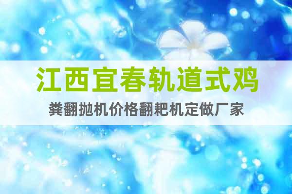 江西宜春軌道式雞糞翻拋機(jī)價(jià)格翻耙機(jī)定做廠家