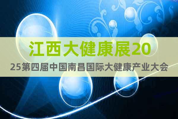 江西大健康展2025第四屆中國南昌國際大健康產業大會暨博覽會