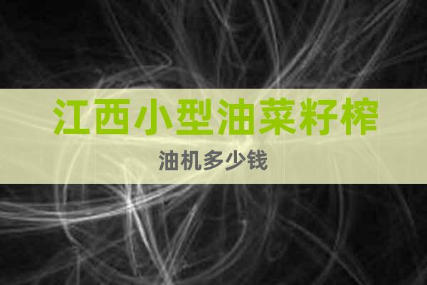 江西小型油菜籽榨油機多少錢