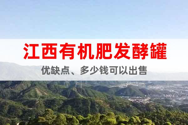 江西有機(jī)肥發(fā)酵罐優(yōu)缺點(diǎn)、多少錢可以出售
