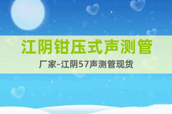 江陰鉗壓式聲測管廠家-江陰57聲測管現(xiàn)貨
