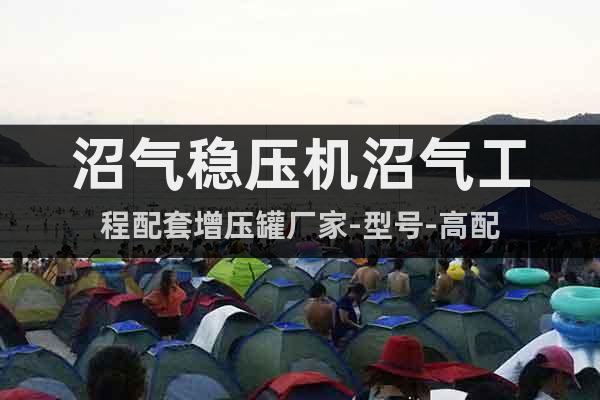 沼氣穩(wěn)壓機(jī)沼氣工程配套增壓罐廠家-型號-高配