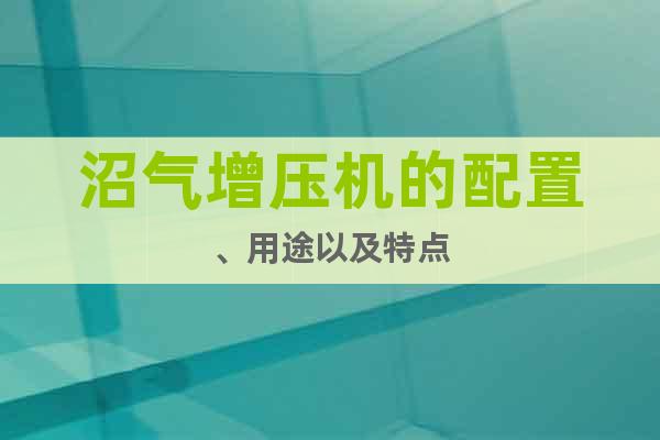 沼氣增壓機(jī)的配置、用途以及特點(diǎn)