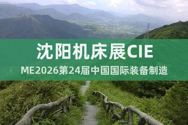 沈陽機(jī)床展CIEME2026第24屆中國國際裝備制造業(yè)博覽會(huì)