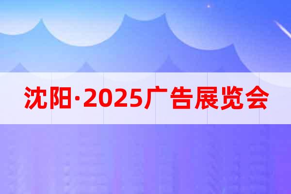 沈阳·2025广告展览会