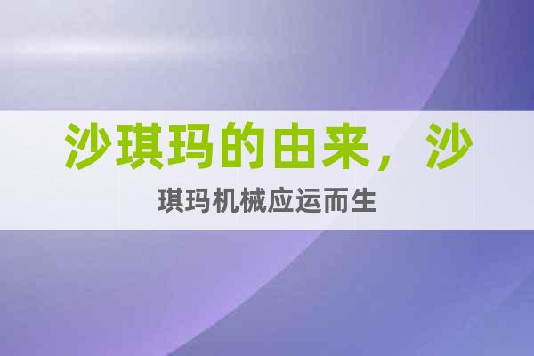 沙琪瑪?shù)挠蓙?，沙琪瑪機(jī)械應(yīng)運(yùn)而生