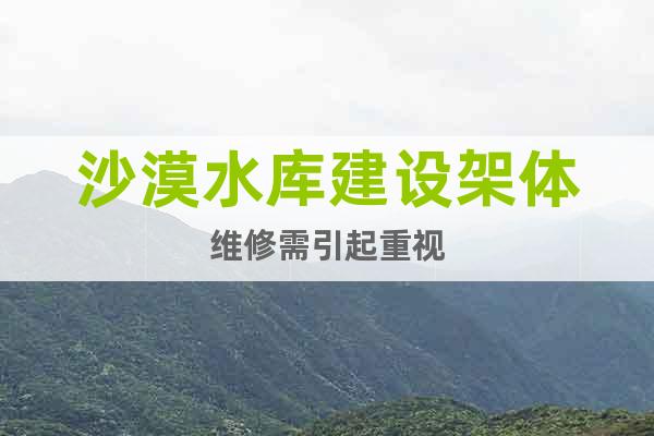 沙漠水庫建設架體維修需引起重視