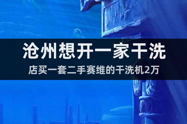 滄州想開一家干洗店買一套二手賽維的干洗機2萬