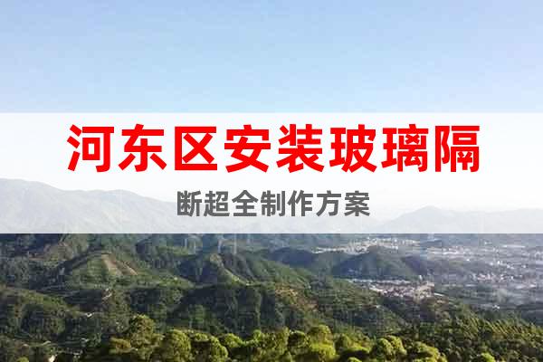 河東區安裝玻璃隔斷超全制作方案