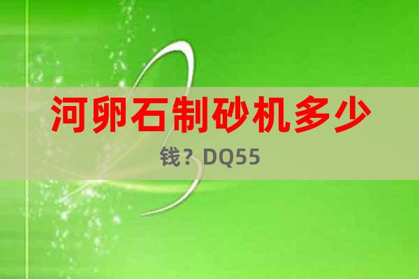 河卵石制砂機多少錢？DQ55