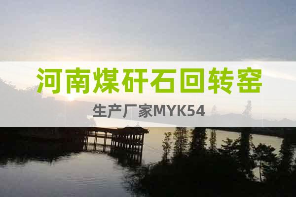 河南煤矸石回转窑生产厂家MYK54