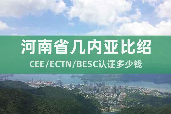 河南省几内亚比绍CEE/ECTN/BESC认证多少钱