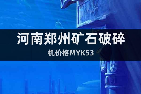 河南郑州矿石破碎机价格MYK53