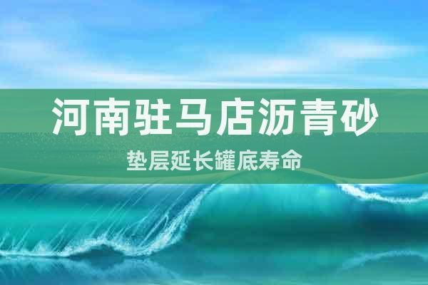河南駐馬店瀝青砂墊層延長罐底壽命