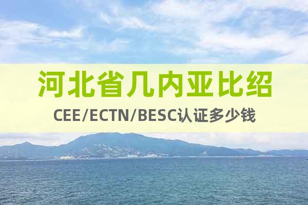 河北省几内亚比绍CEE/ECTN/BESC认证多少钱