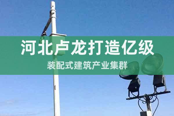 河北盧龍打造億級裝配式建筑產(chǎn)業(yè)集群