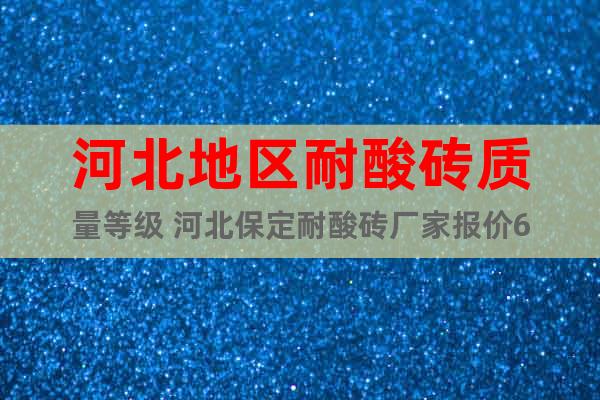 河北地區耐酸磚質量等級 河北保定耐酸磚廠家報價6