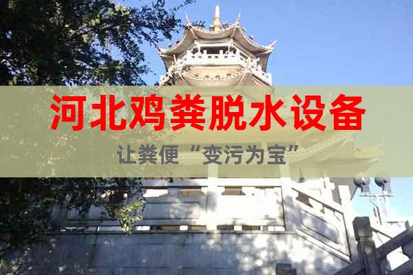 河北雞糞脫水設(shè)備讓糞便“變污為寶”