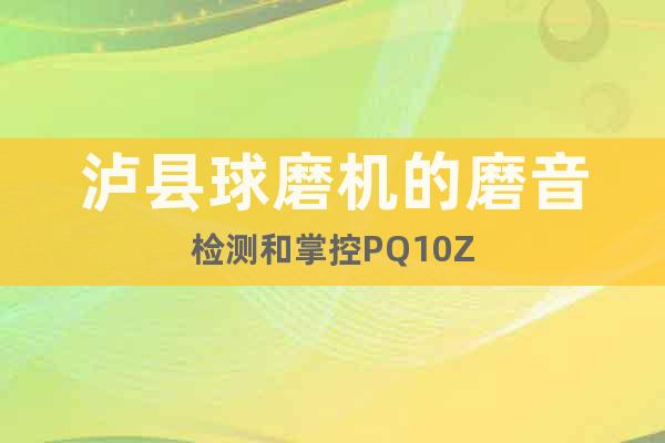 瀘縣球磨機(jī)的磨音檢測(cè)和掌控PQ10Z
