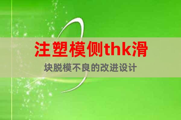 注塑模側(cè)thk滑塊脫模不良的改進(jìn)設(shè)計(jì)