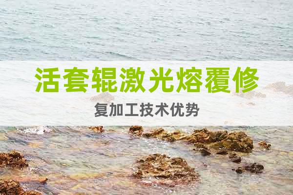 活套輥激光熔覆修復(fù)加工技術(shù)優(yōu)勢