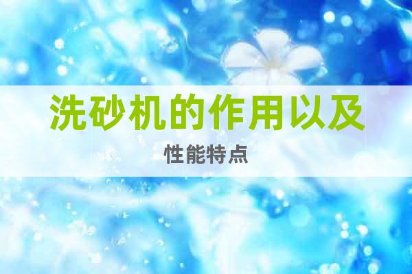 洗砂機(jī)的作用以及性能特點(diǎn)