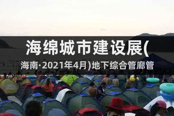 海綿城市建設(shè)展(海南·2021年4月)地下綜合管廊管網(wǎng)展覽會(huì)