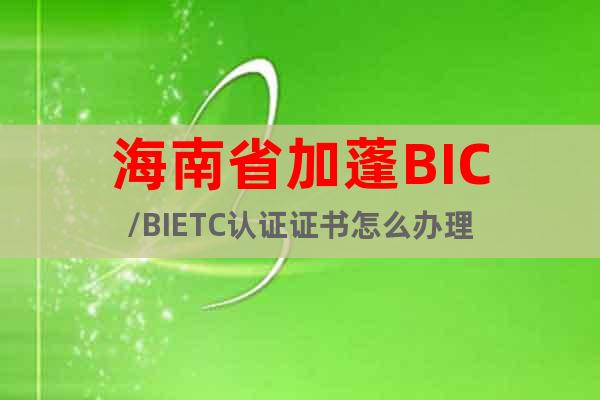 海南省加蓬BIC/BIETC认证证书怎么办理