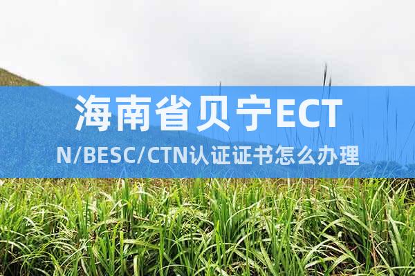 海南省贝宁ECTN/BESC/CTN认证证书怎么办理