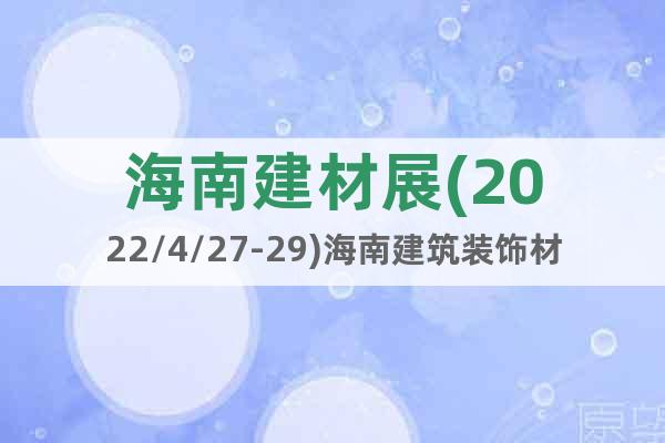 海南建材展(2022/4/27-29)海南建筑裝飾材料展覽會(huì)