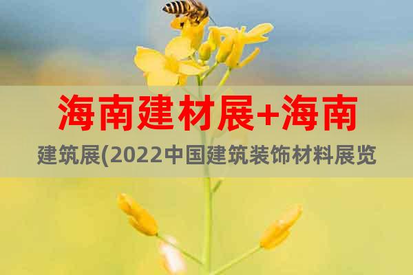 海南建材展+海南建筑展(2022中国建筑装饰材料展览会)